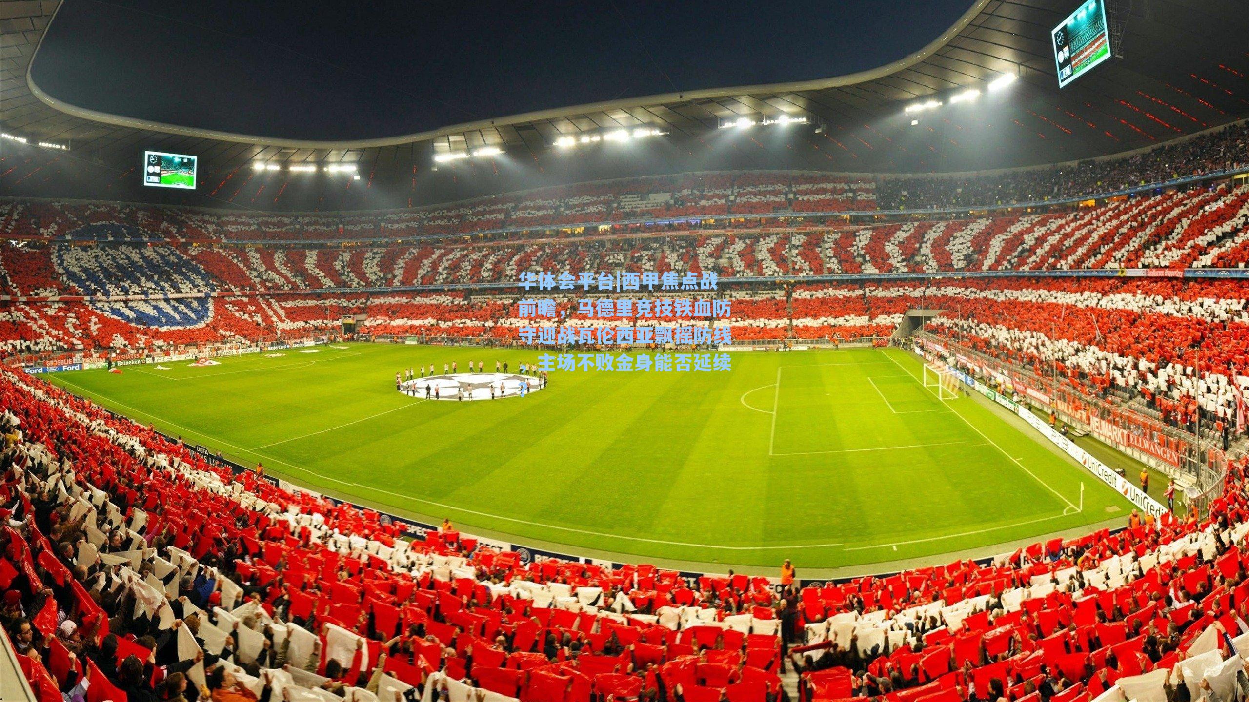 华体会平台|西甲焦点战前瞻，马德里竞技铁血防守迎战瓦伦西亚飘摇防线，主场不败金身能否延续？