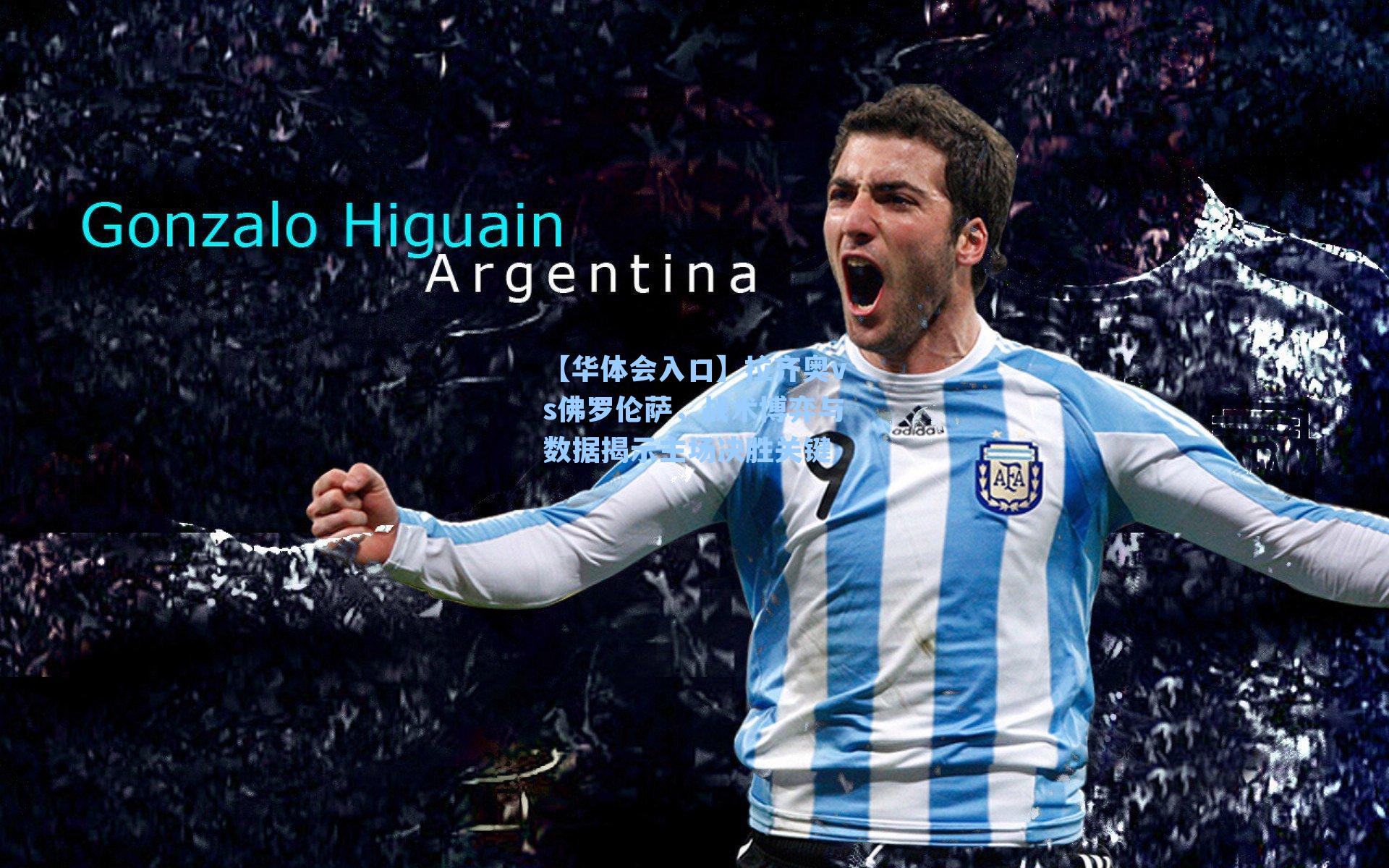 【华体会入口】拉齐奥vs佛罗伦萨，战术博弈与数据揭示主场决胜关键