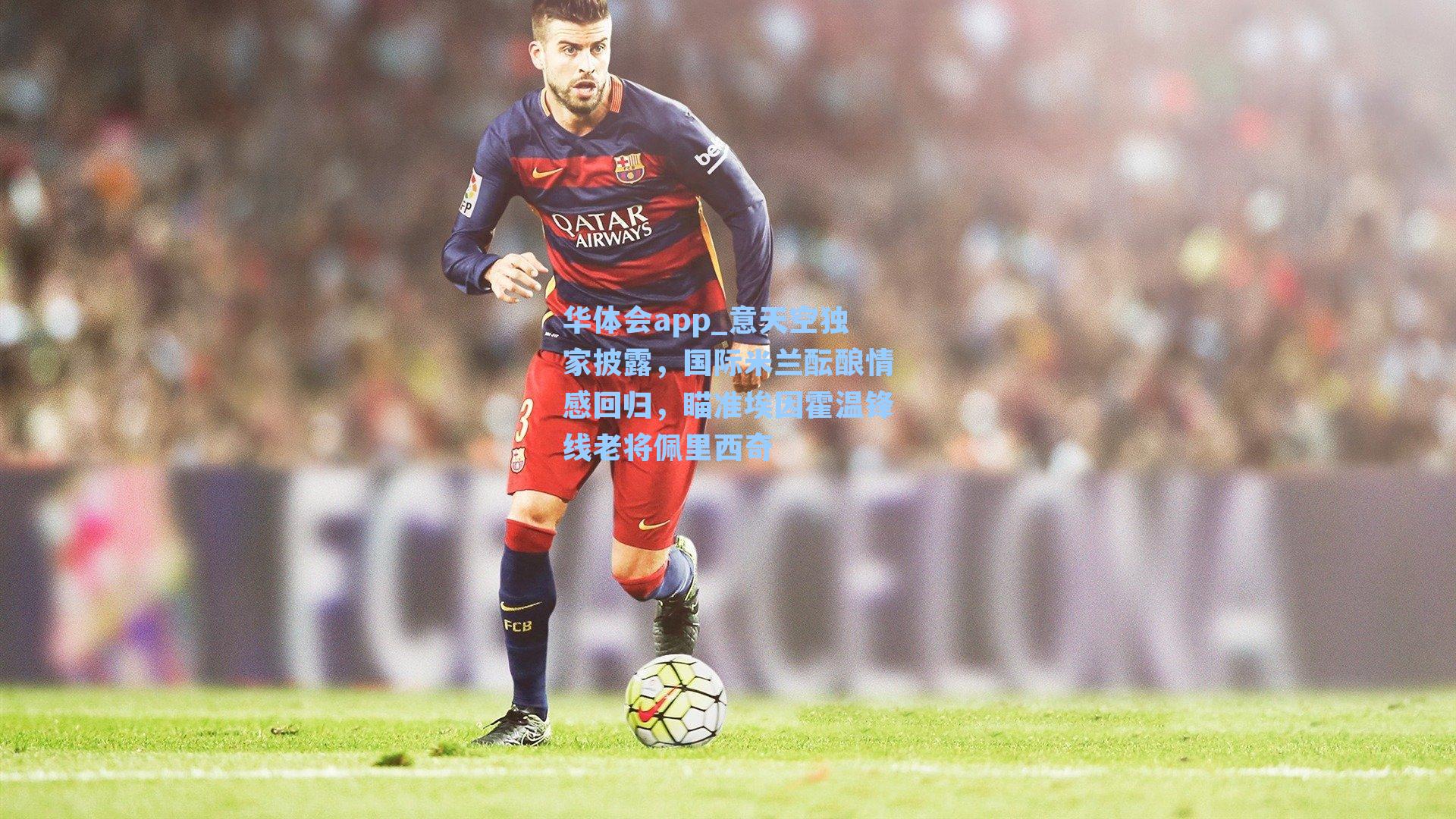 意天空独家披露,国际米兰酝酿情感回归,瞄准埃因霍温锋线老将佩里西奇