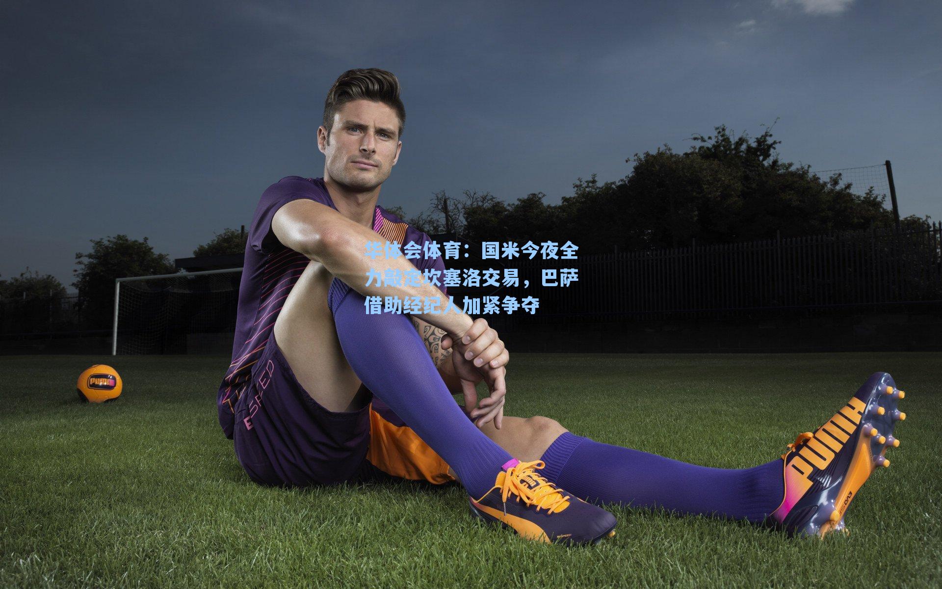 国米今夜全力敲定坎塞洛交易,巴萨借助经纪人加紧争夺