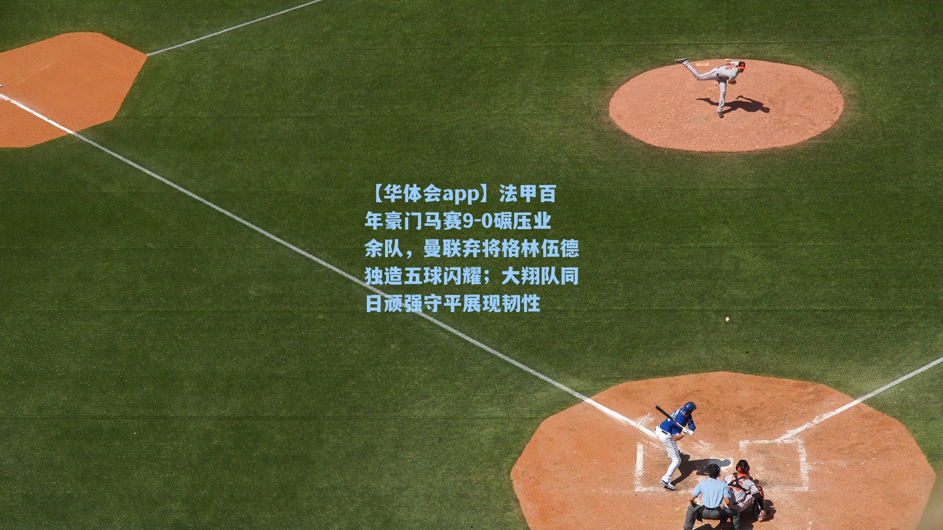 【华体会app】法甲百年豪门马赛9-0碾压业余队，曼联弃将格林伍德独造五球闪耀；大翔队同日顽强守平展现韧性