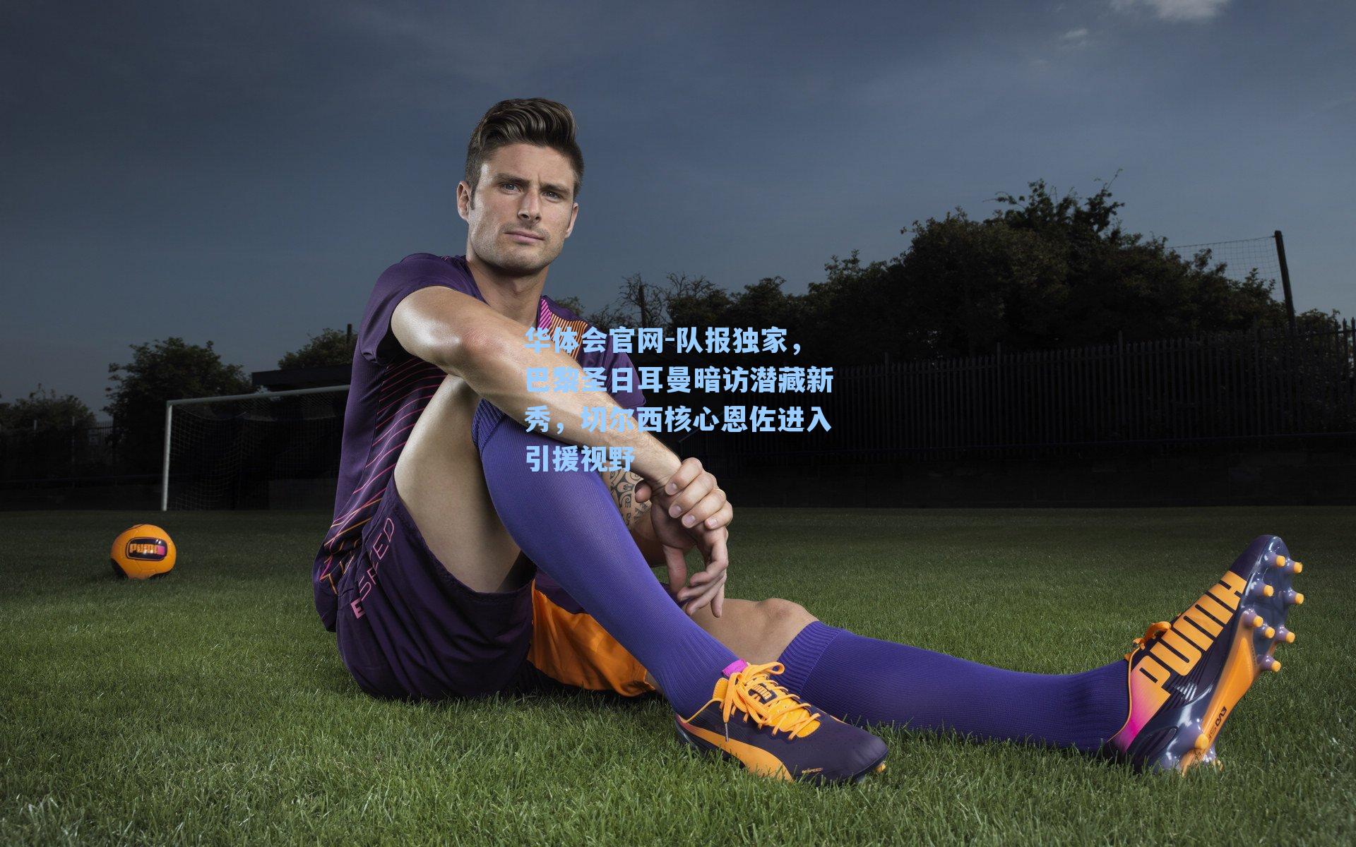 队报独家，巴黎圣日耳曼暗访潜藏新秀，切尔西核心恩佐进入引援视野