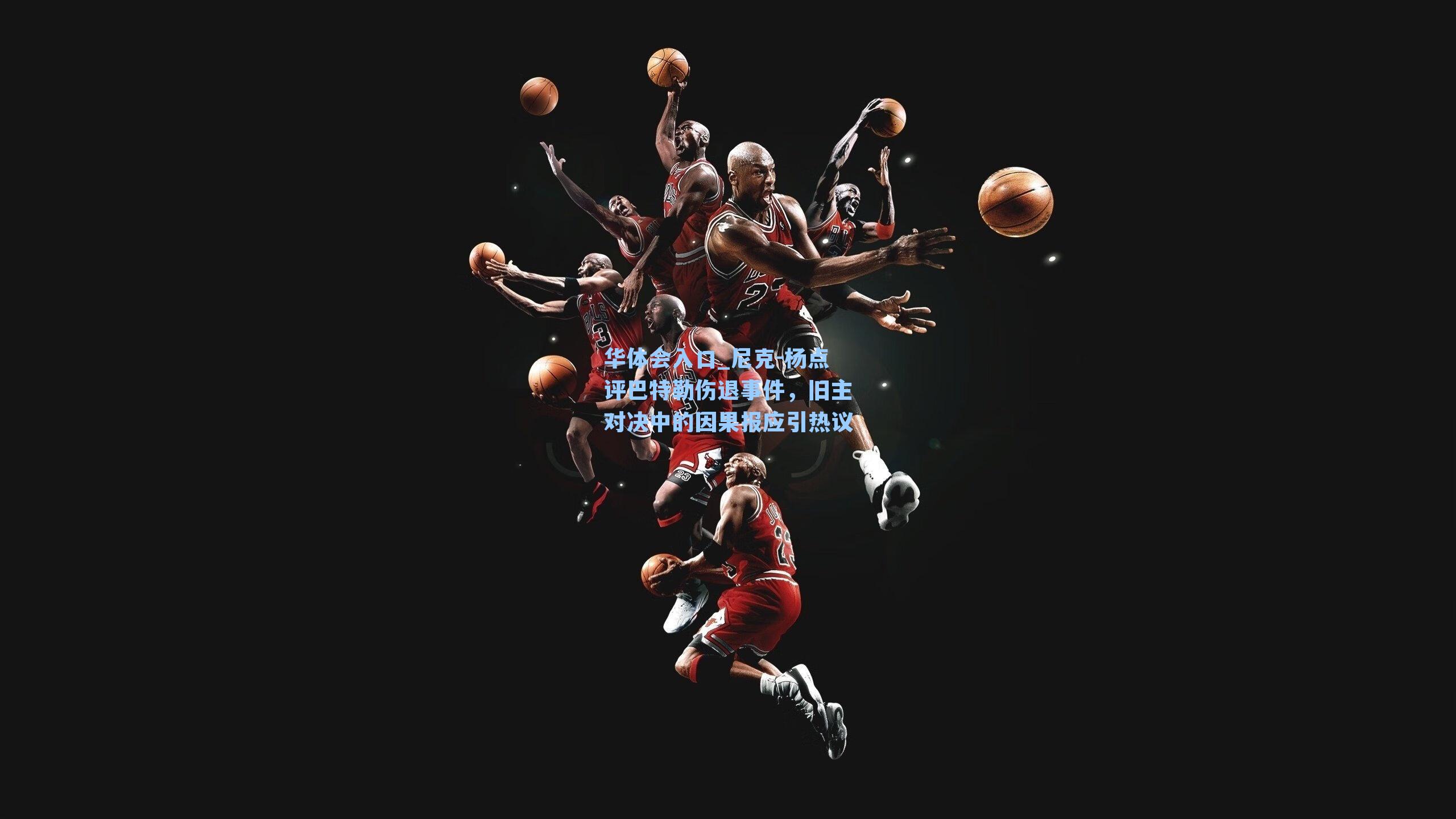 尼克-杨点评巴特勒伤退事件，旧主对决中的因果报应引热议