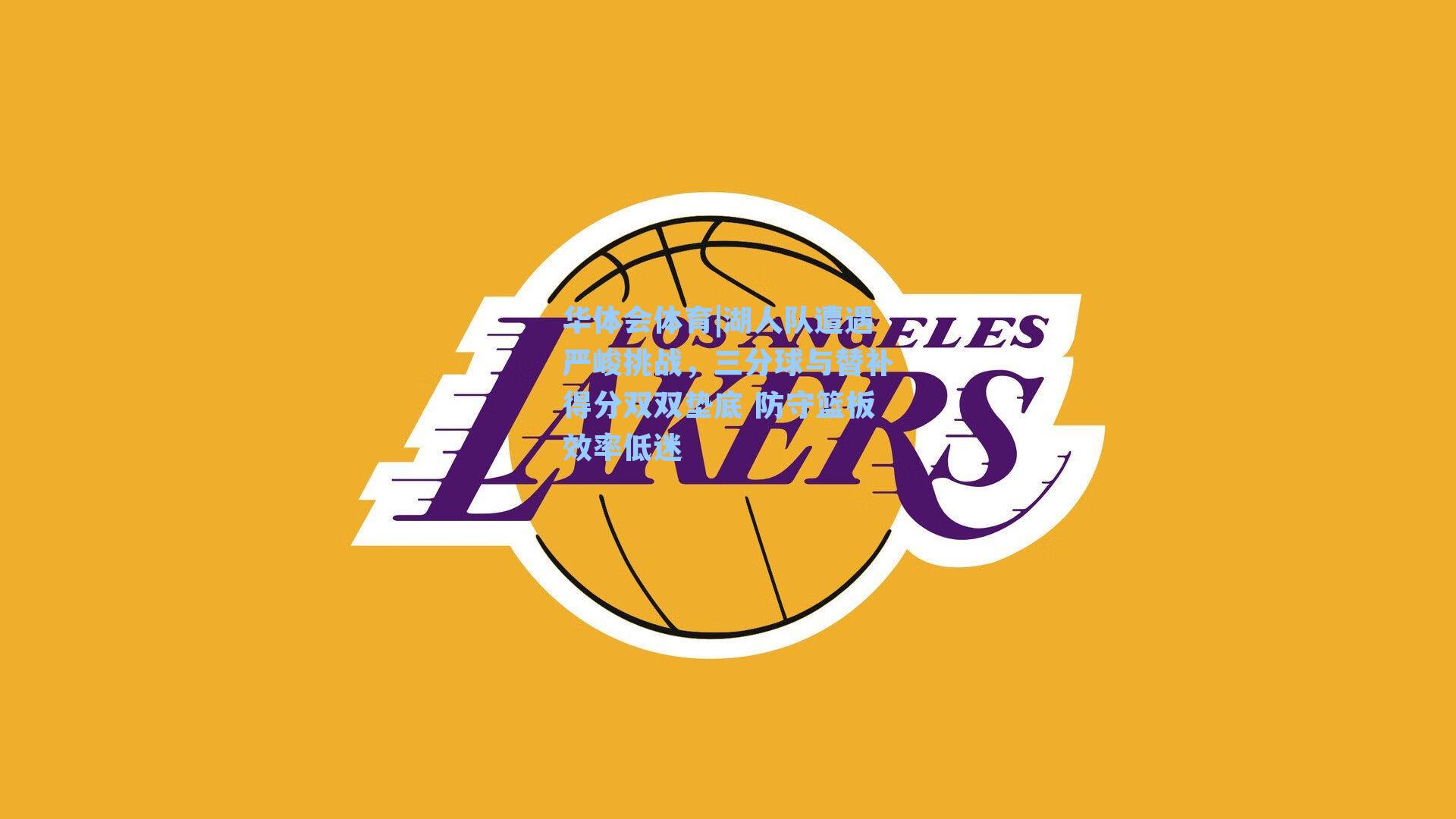 湖人队遭遇严峻挑战，三分球与替补得分双双垫底 防守篮板效率低迷