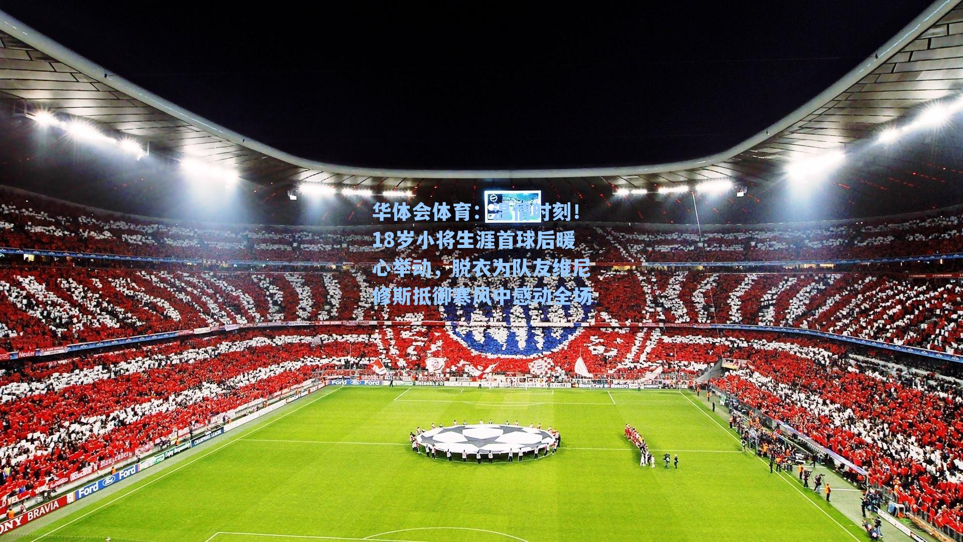 温情时刻!18岁小将生涯首球后暖心举动,脱衣为队友维尼修斯抵御寒风中感动全场