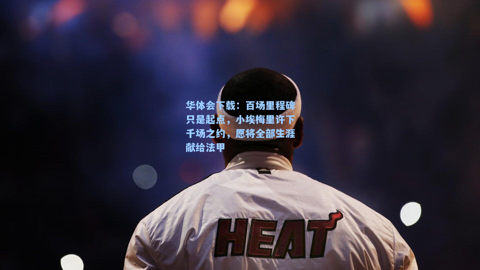 百场里程碑只是起点,小埃梅里许下千场之约,愿将全部生涯献给法甲